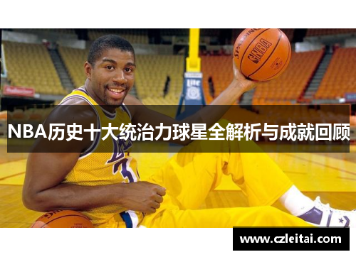 NBA历史十大统治力球星全解析与成就回顾